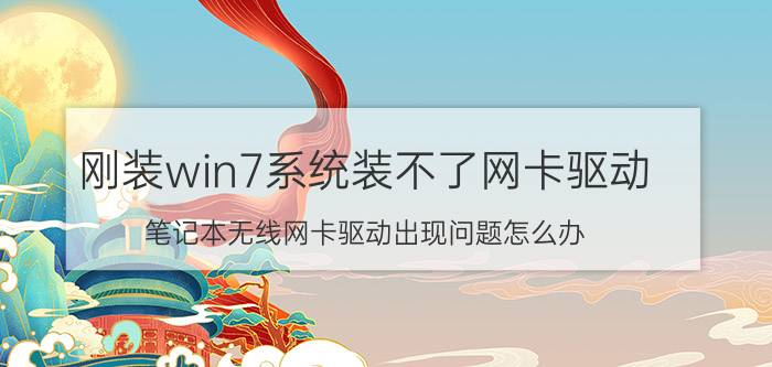 刚装win7系统装不了网卡驱动 笔记本无线网卡驱动出现问题怎么办？